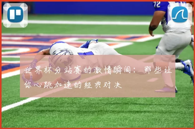世界杯分站赛的激情瞬间：那些让你心跳加速的经典对决