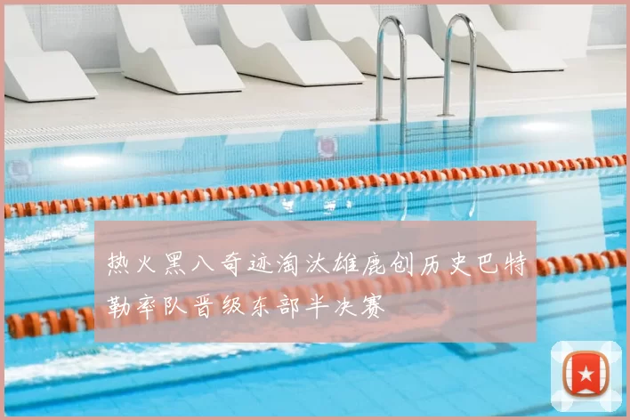 热火黑八奇迹淘汰雄鹿创历史巴特勒率队晋级东部半决赛