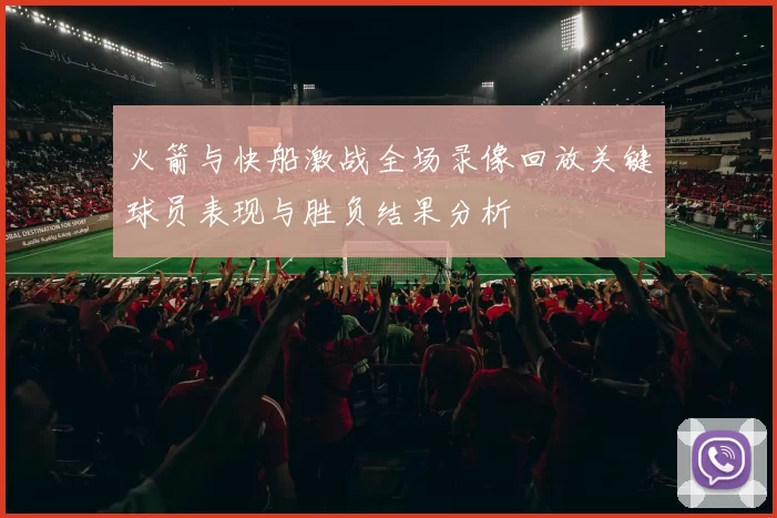 火箭与快船激战全场录像回放关键球员表现与胜负结果分析