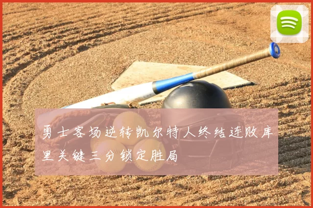 勇士客场逆转凯尔特人终结连败库里关键三分锁定胜局