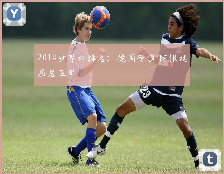 2014世界杯排名:德国登顶 阿根廷屈居亚军
