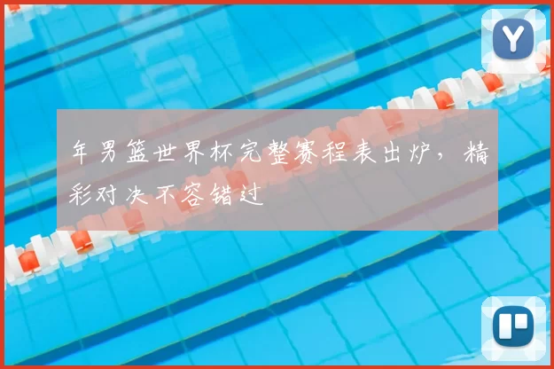 年男篮世界杯完整赛程表出炉，精彩对决不容错过