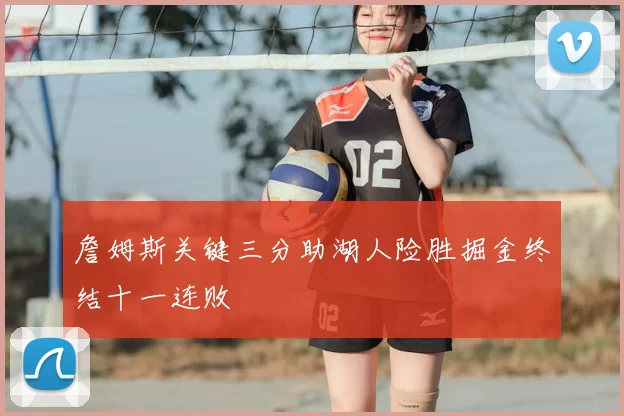 詹姆斯关键三分助湖人险胜掘金终结十一连败