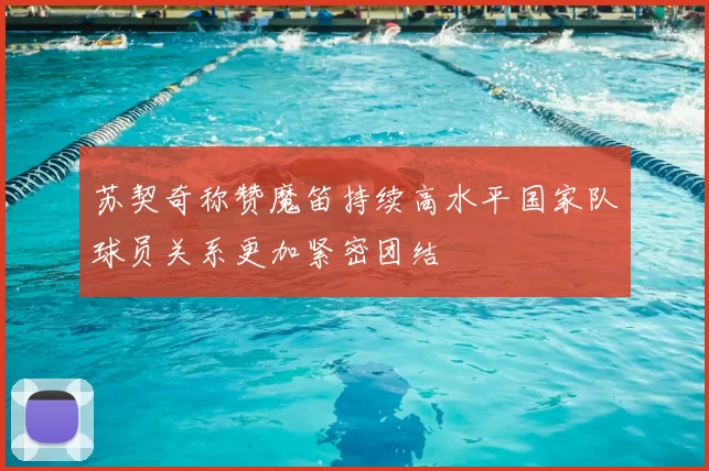 苏契奇称赞魔笛持续高水平国家队球员关系更加紧密团结