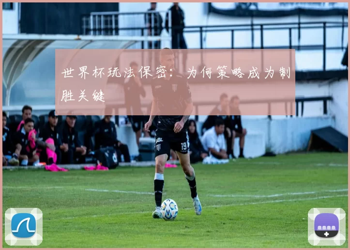 世界杯玩法保密：为何策略成为制胜关键