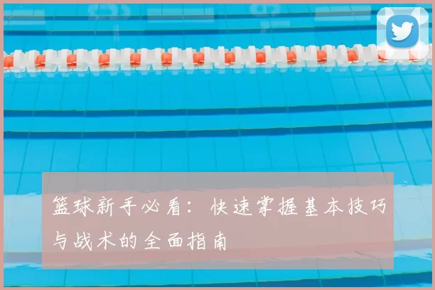 篮球新手必看：快速掌握基本技巧与战术的全面指南