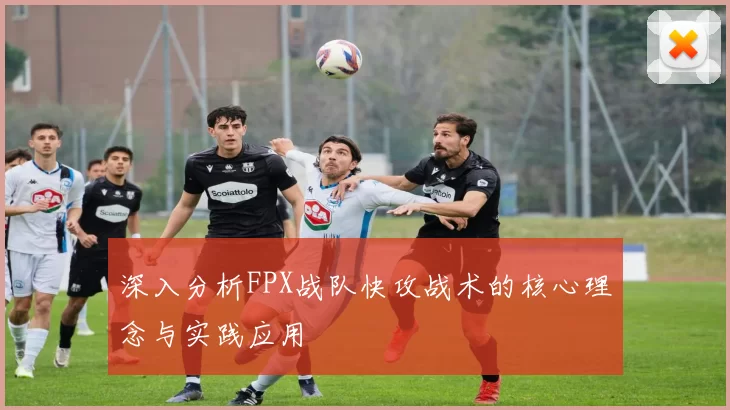 深入分析FPX战队快攻战术的核心理念与实践应用