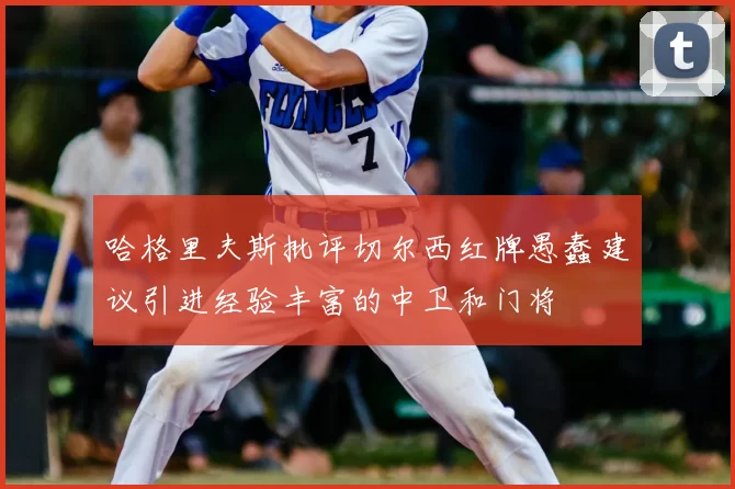 哈格里夫斯批评切尔西红牌愚蠢建议引进经验丰富的中卫和门将