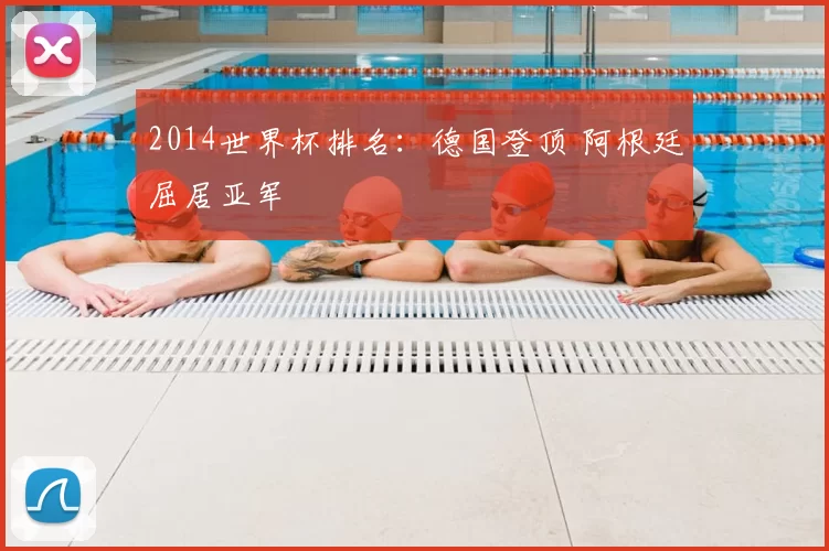 2014世界杯排名:德国登顶 阿根廷屈居亚军