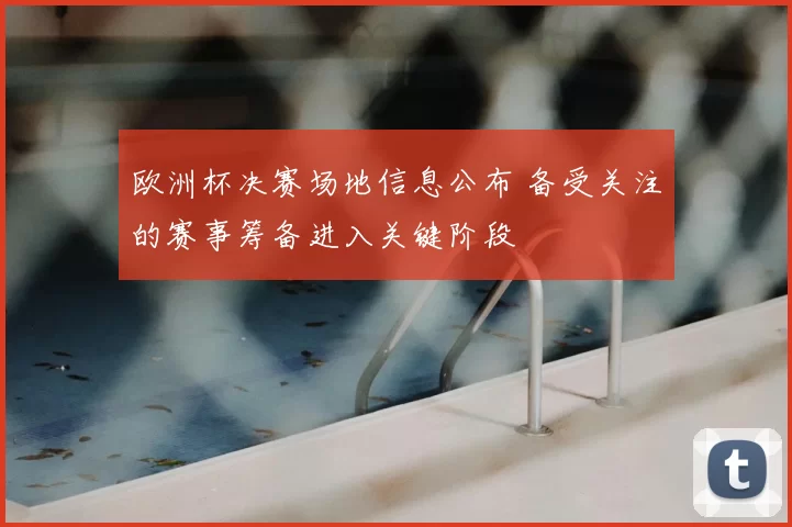 欧洲杯决赛场地信息公布 备受关注的赛事筹备进入关键阶段