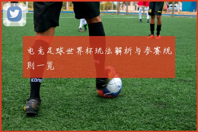 电竞足球世界杯玩法解析与参赛规则一览