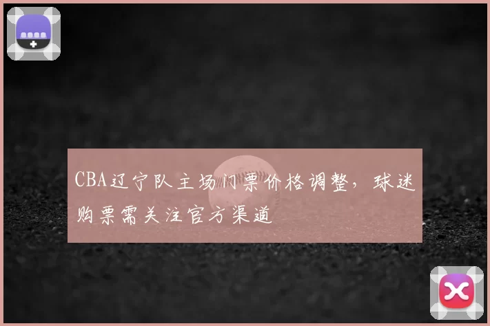 CBA辽宁队主场门票价格调整,球迷购票需关注官方渠道
