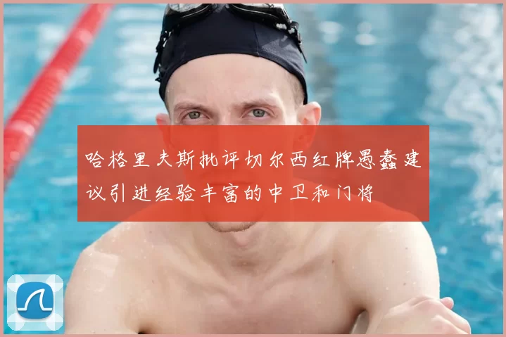 哈格里夫斯批评切尔西红牌愚蠢建议引进经验丰富的中卫和门将