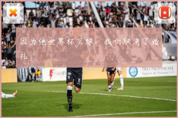 因为他世界杯买球,我们取消了婚礼
