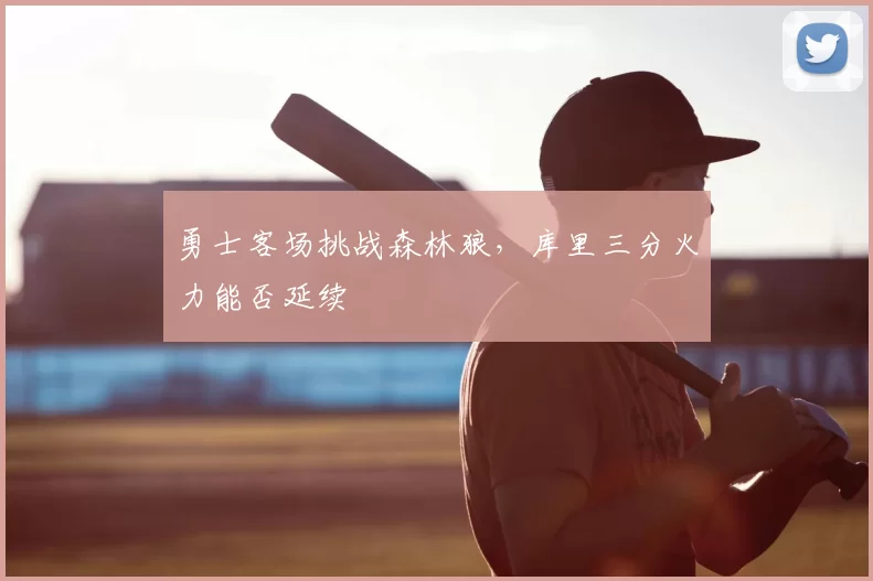 勇士客场挑战森林狼,库里三分火力能否延续