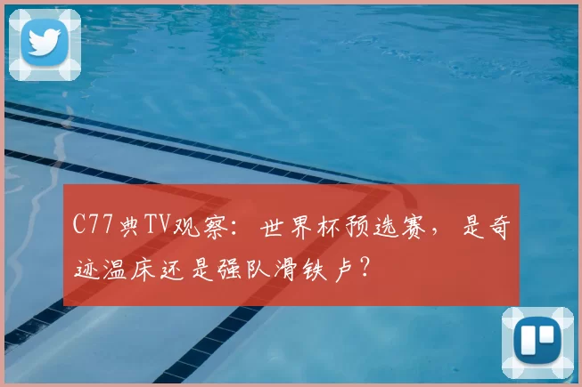C77典TV观察:世界杯预选赛,是奇迹温床还是强队滑铁卢?