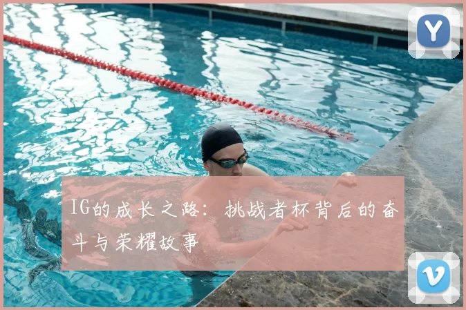 IG的成长之路：挑战者杯背后的奋斗与荣耀故事
