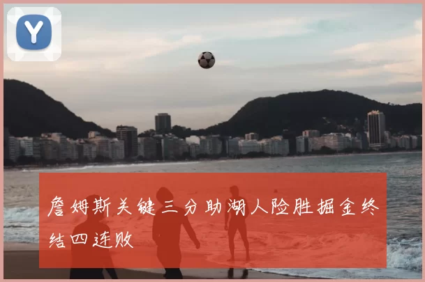 詹姆斯关键三分助湖人险胜掘金终结四连败