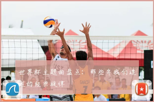 世界杯主题曲盘点:那些年我们追过的经典旋律