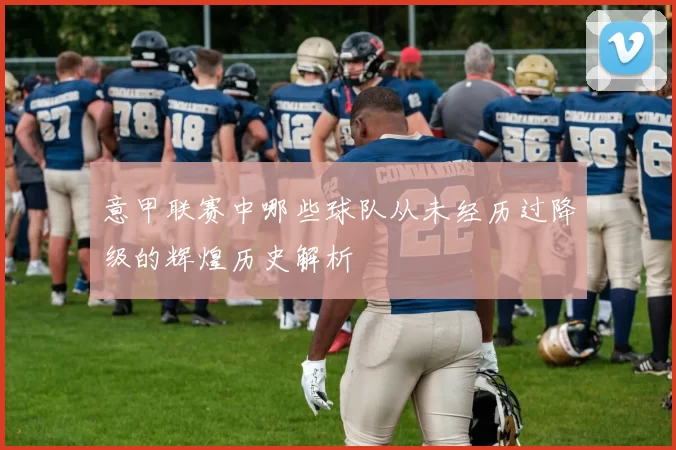 意甲联赛中哪些球队从未经历过降级的辉煌历史解析