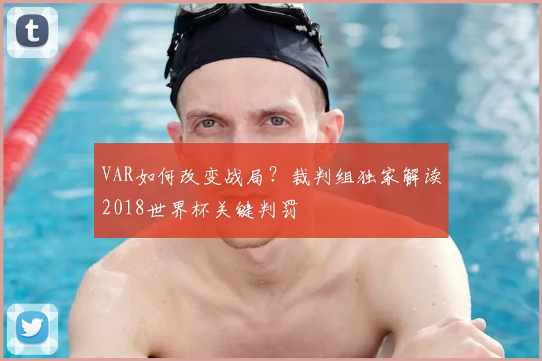 VAR如何改变战局？裁判组独家解读2018世界杯关键判罚