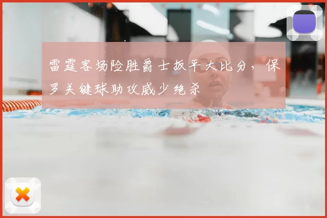 雷霆客场险胜爵士扳平大比分，保罗关键球助攻威少绝杀