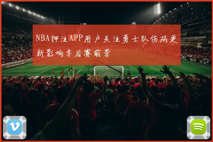 NBA押注APP用户关注勇士队伤病更新影响季后赛前景