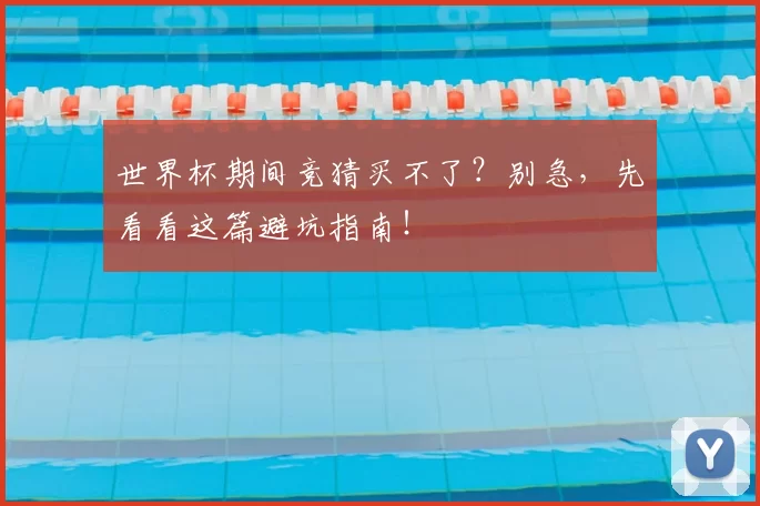 世界杯期间竞猜买不了？别急，先看看这篇避坑指南！