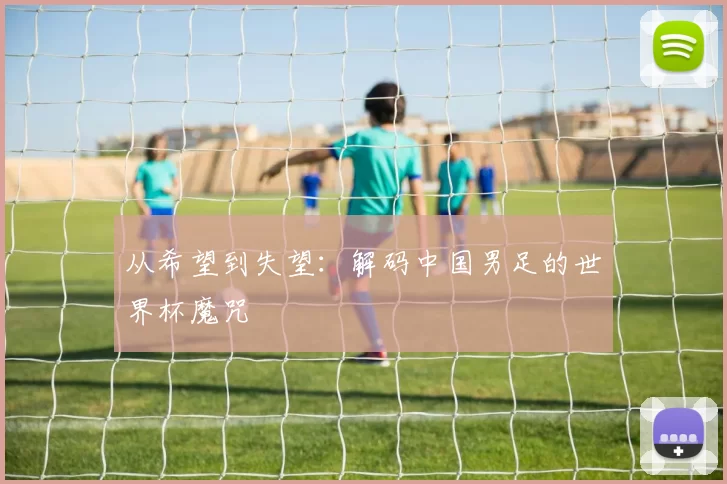 从希望到失望：解码中国男足的世界杯魔咒