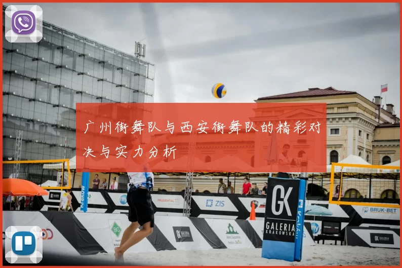 广州街舞队与西安街舞队的精彩对决与实力分析