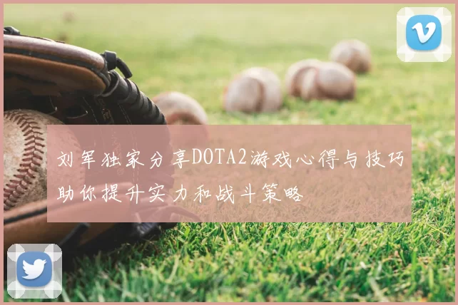 刘军独家分享DOTA2游戏心得与技巧助你提升实力和战斗策略