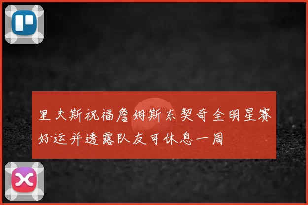 里夫斯祝福詹姆斯东契奇全明星赛好运并透露队友可休息一周