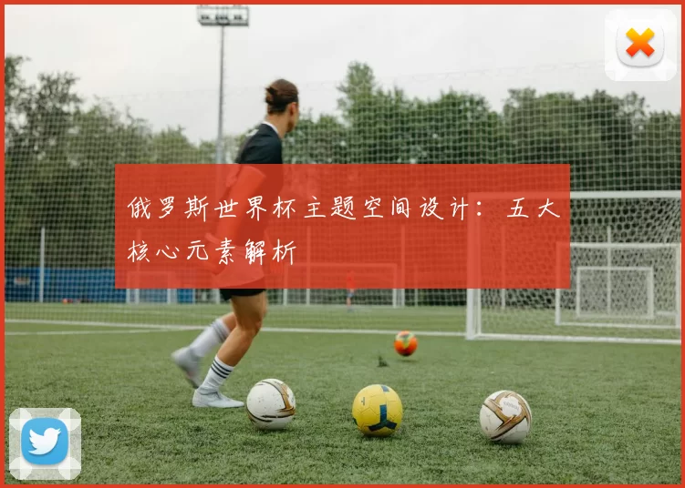 俄罗斯世界杯主题空间设计:五大核心元素解析