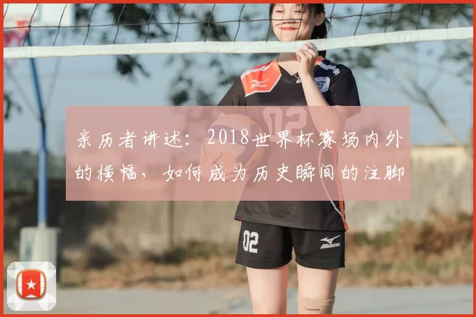 亲历者讲述:2018世界杯赛场内外的横幅,如何成为历史瞬间的注脚