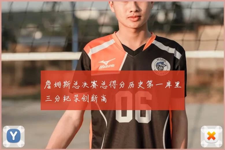 詹姆斯总决赛总得分历史第一库里三分纪录创新高