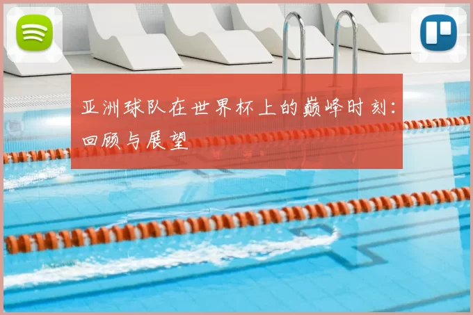 亚洲球队在世界杯上的巅峰时刻:回顾与展望