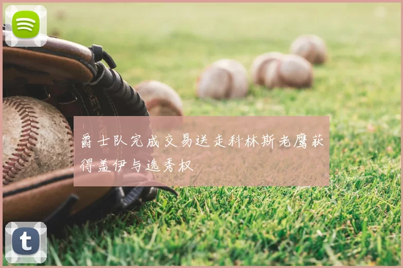 爵士队完成交易送走科林斯老鹰获得盖伊与选秀权