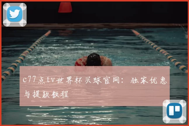 c77点tv世界杯买球官网:独家优惠与提款教程