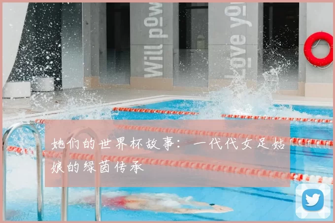 她们的世界杯故事:一代代女足姑娘的绿茵传承