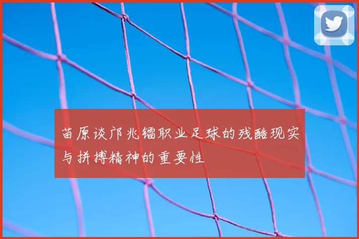 苗原谈邝兆镭职业足球的残酷现实与拼搏精神的重要性