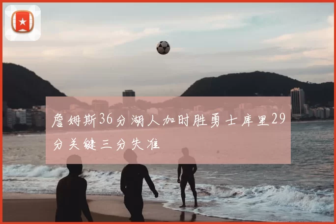 詹姆斯36分湖人加时胜勇士库里29分关键三分失准