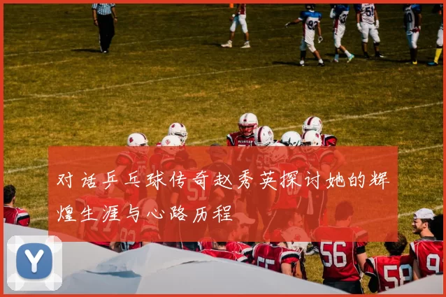 对话乒乓球传奇赵秀英探讨她的辉煌生涯与心路历程