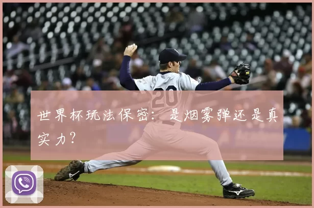 世界杯玩法保密：是烟雾弹还是真实力？