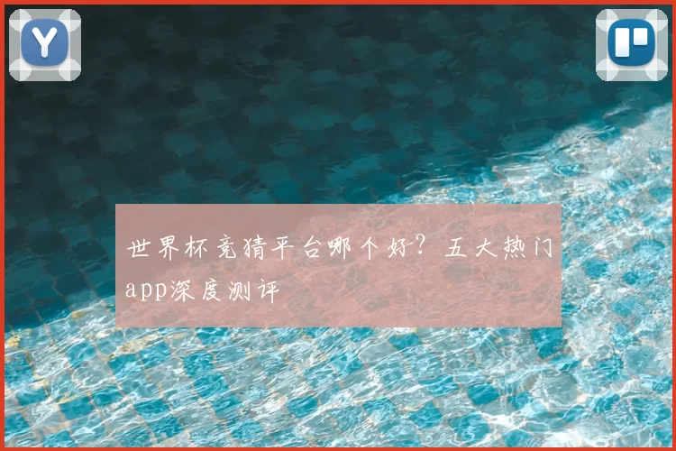 世界杯竞猜平台哪个好?五大热门app深度测评