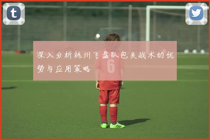 深入分析杭州飞盘队包夹战术的优势与应用策略