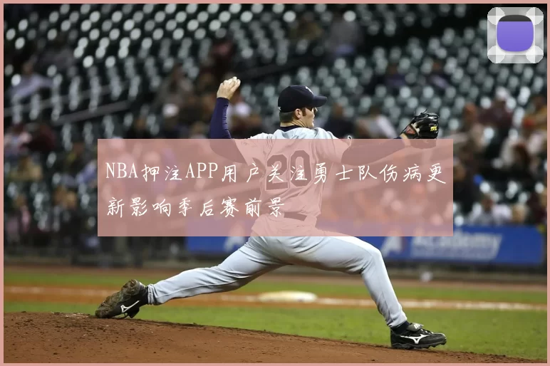 NBA押注APP用户关注勇士队伤病更新影响季后赛前景