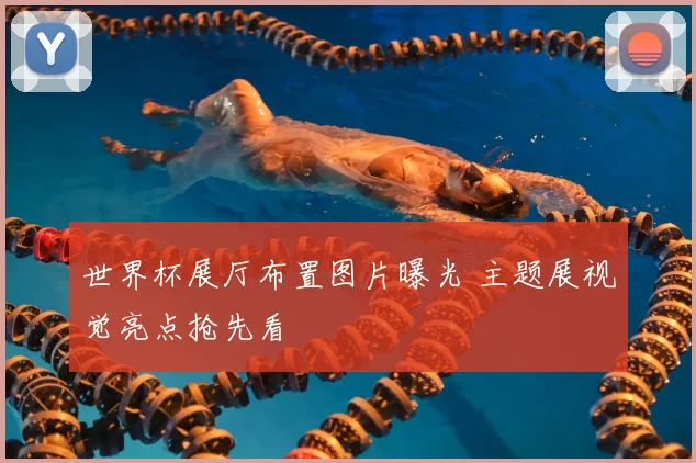 世界杯展厅布置图片曝光 主题展视觉亮点抢先看