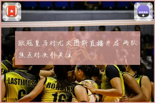 欧冠皇马对尤文图斯直播开启 两队焦点对决引关注