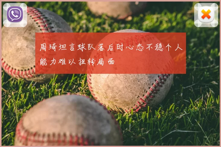 周琦坦言球队落后时心态不稳个人能力难以扭转局面