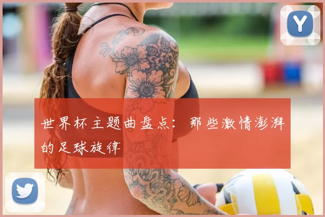 世界杯主题曲盘点:那些激情澎湃的足球旋律